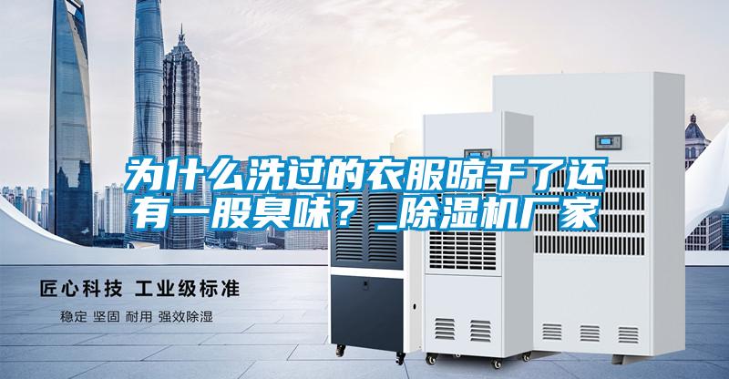 為什么洗過的衣服晾干了還有一股臭味？_除濕機廠家