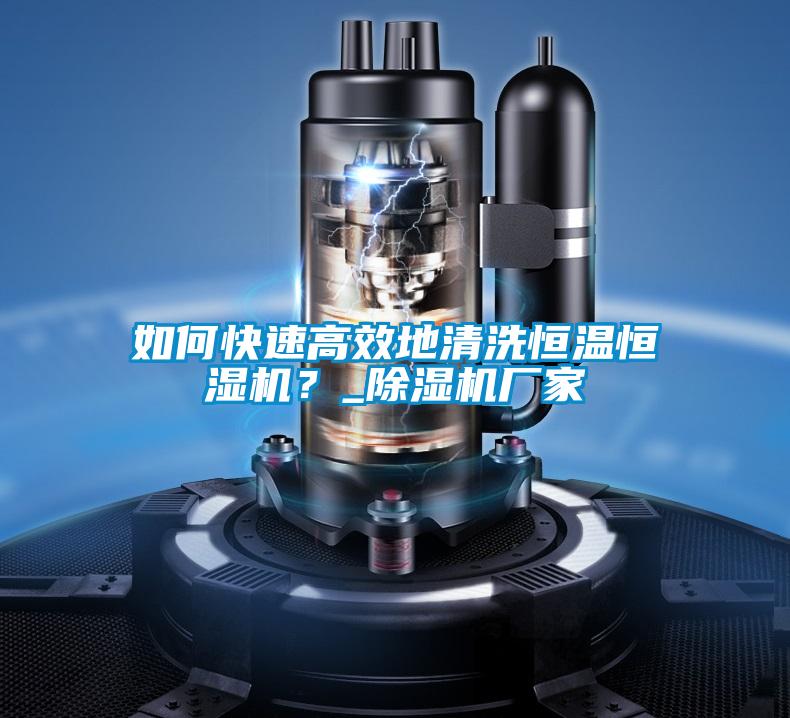 如何快速高效地清洗恒溫恒濕機？_除濕機廠家