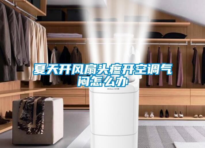 夏天開(kāi)風(fēng)扇頭疼開(kāi)空調(diào)氣悶怎么辦