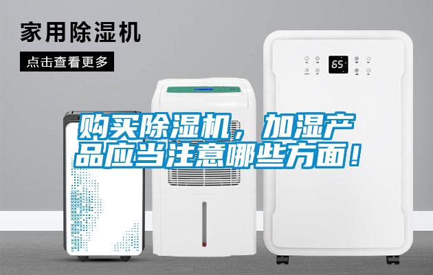 購(gòu)買除濕機(jī)，加濕產(chǎn)品應(yīng)當(dāng)注意哪些方面！