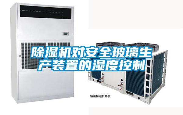 除濕機對安全玻璃生產(chǎn)裝置的濕度控制