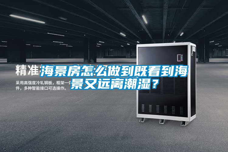 海景房怎么做到既看到海景又遠離潮濕？