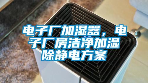 電子廠加濕器，電子廠房潔凈加濕除靜電方案