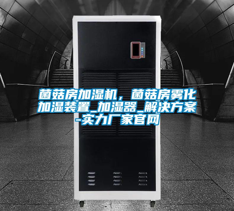 菌菇房加濕機，菌菇房霧化加濕裝置_加濕器_解決方案-實力廠家官網(wǎng)
