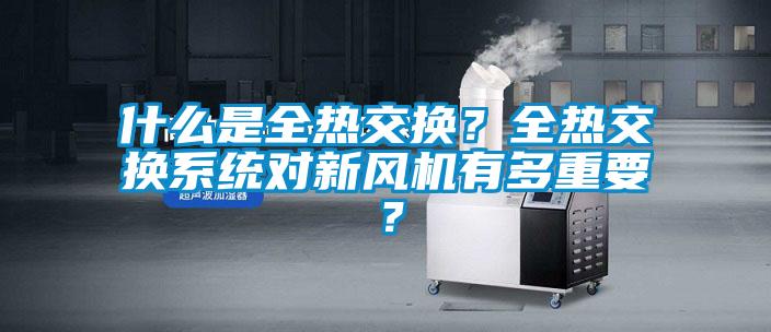 什么是全熱交換？全熱交換系統(tǒng)對新風機有多重要？