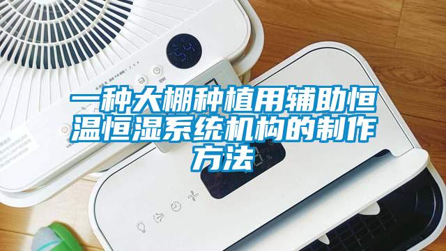 一種大棚種植用輔助恒溫恒濕系統(tǒng)機構(gòu)的制作方法