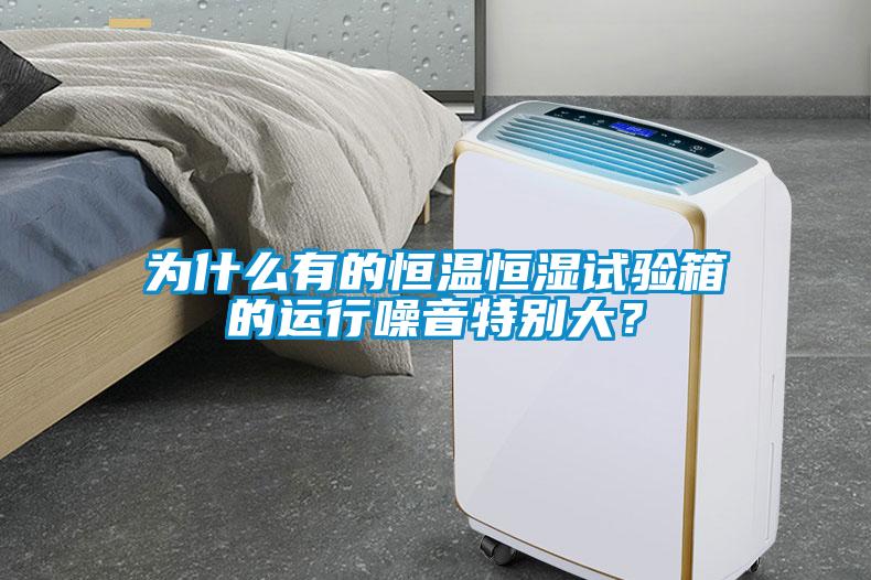 為什么有的恒溫恒濕試驗(yàn)箱的運(yùn)行噪音特別大？