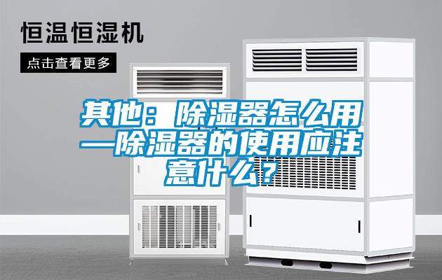 其他：除濕器怎么用—除濕器的使用應注意什么？