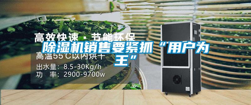 除濕機(jī)銷(xiāo)售要緊抓“用戶為王”