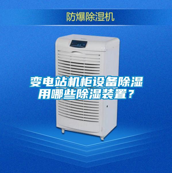 變電站機(jī)柜設(shè)備除濕用哪些除濕裝置？