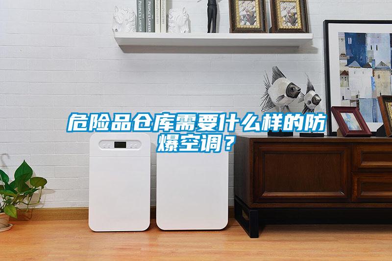 危險品倉庫需要什么樣的防爆空調？