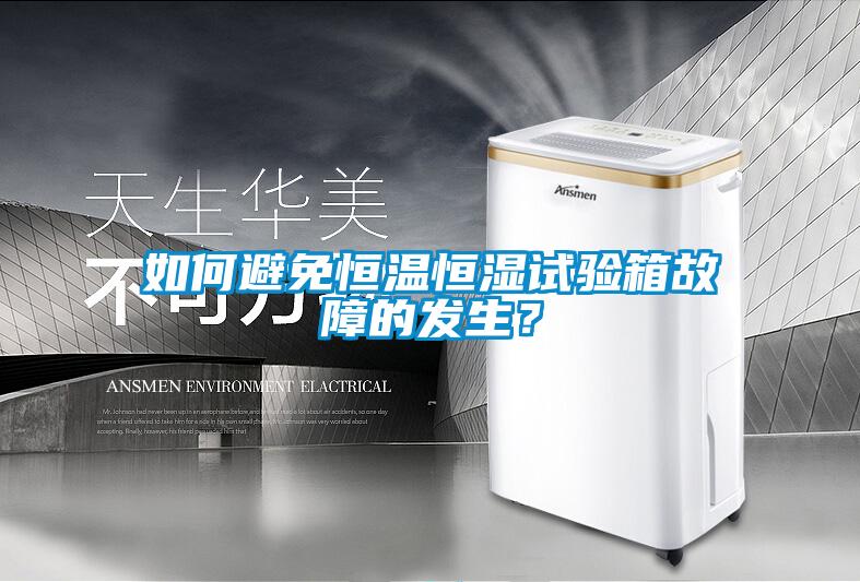 如何避免恒溫恒濕試驗箱故障的發(fā)生？