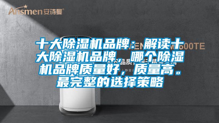 十大除濕機品牌：解讀十大除濕機品牌，哪個除濕機品牌質量好，質量高。最完整的選擇策略