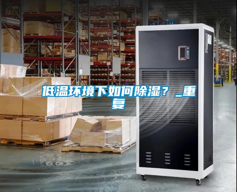低溫環(huán)境下如何除濕？_重復(fù)