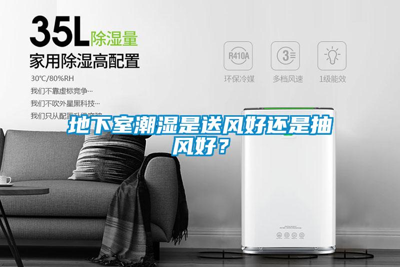 地下室潮濕是送風好還是抽風好？