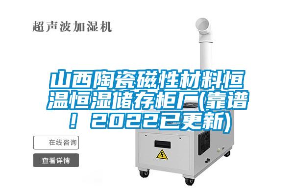 山西陶瓷磁性材料恒溫恒濕儲存柜廠(靠譜！2022已更新)