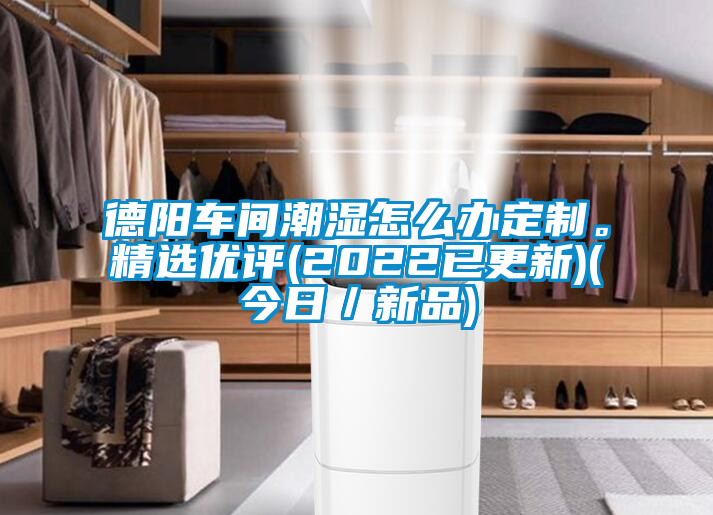 德陽車間潮濕怎么辦定制。精選優(yōu)評(píng)(2022已更新)(今日／新品)