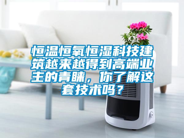 恒溫恒氧恒濕科技建筑越來(lái)越得到高端業(yè)主的青睞，你了解這套技術(shù)嗎？