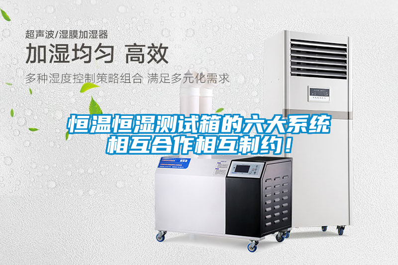 恒溫恒濕測(cè)試箱的六大系統(tǒng)相互合作相互制約！