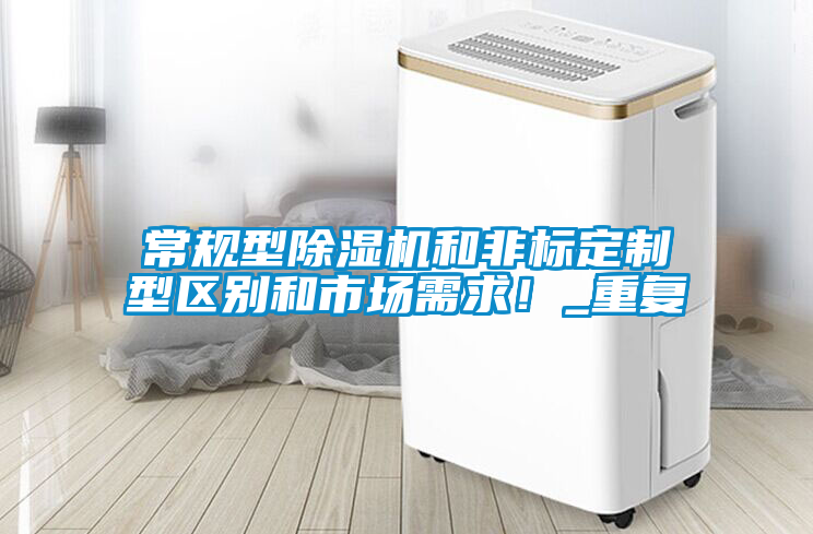 常規(guī)型除濕機和非標(biāo)定制型區(qū)別和市場需求！_重復(fù)
