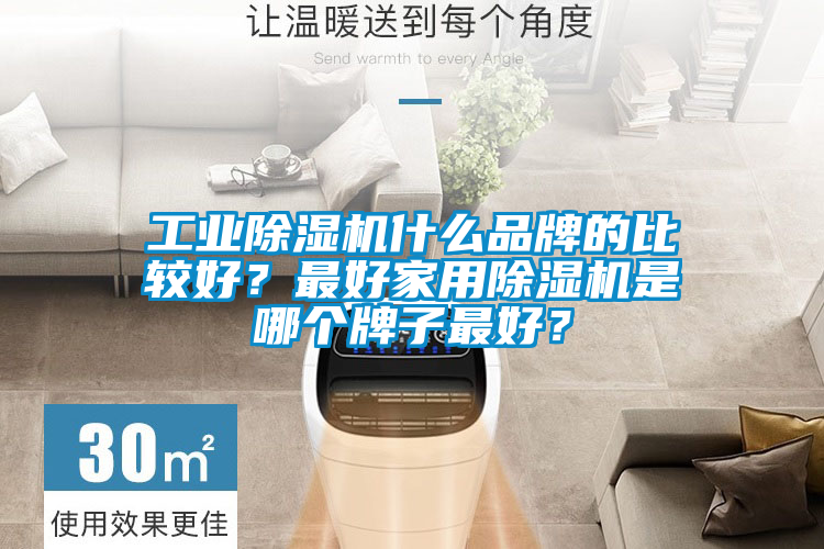 工業(yè)除濕機什么品牌的比較好？最好家用除濕機是哪個牌子最好？
