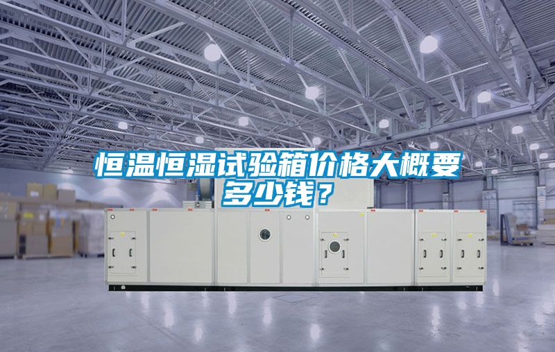 恒溫恒濕試驗(yàn)箱價(jià)格大概要多少錢(qián)？