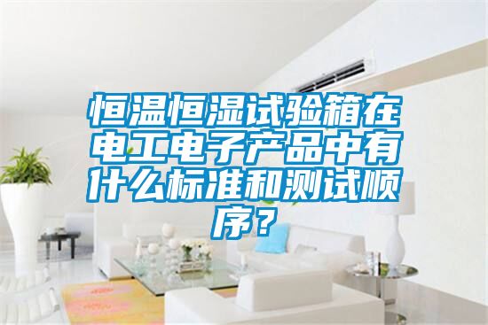 恒溫恒濕試驗箱在電工電子產品中有什么標準和測試順序？