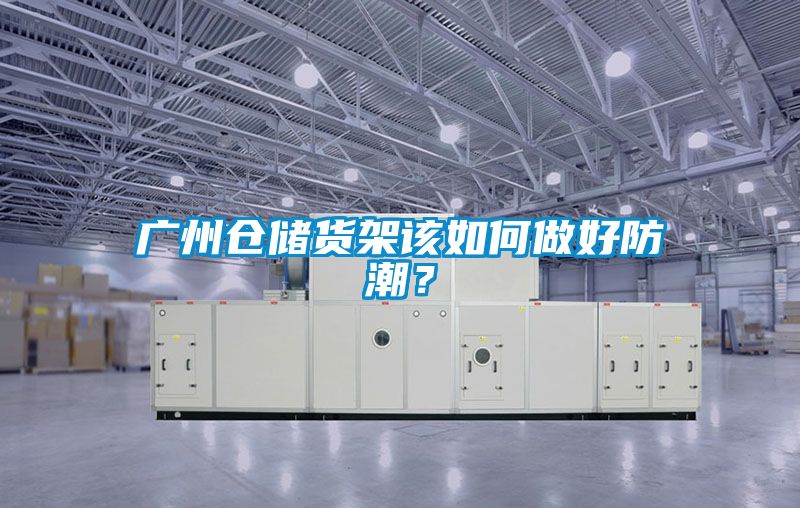 廣州倉儲貨架該如何做好防潮？