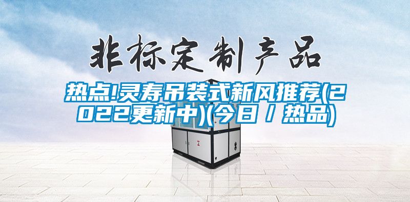 熱點!靈壽吊裝式新風(fēng)推薦(2022更新中)(今日／熱品)