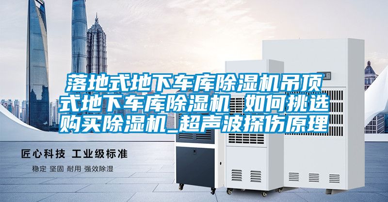 落地式地下車庫除濕機(jī)吊頂式地下車庫除濕機(jī) 如何挑選購買除濕機(jī)_超聲波探傷原理