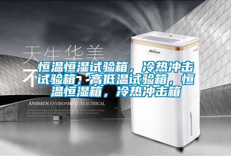 恒溫恒濕試驗(yàn)箱，冷熱沖擊試驗(yàn)箱，高低溫試驗(yàn)箱，恒溫恒濕箱，冷熱沖擊箱