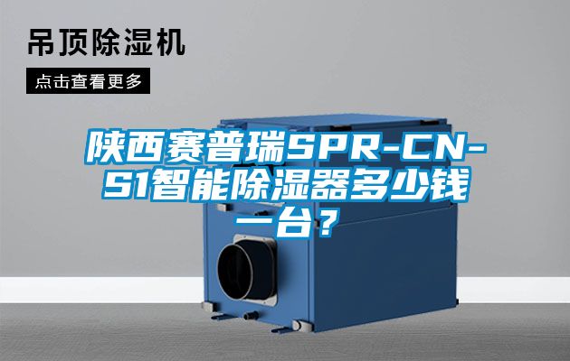 陜西賽普瑞SPR-CN-S1智能除濕器多少錢一臺？