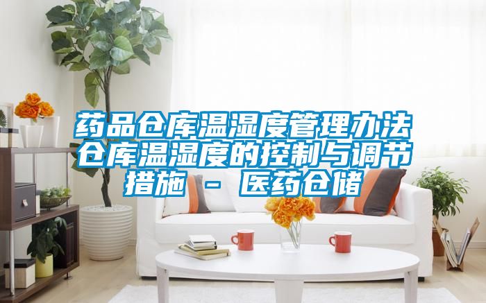 藥品倉庫溫濕度管理辦法倉庫溫濕度的控制與調(diào)節(jié)措施 - 醫(yī)藥倉儲