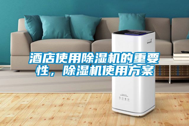 酒店使用除濕機(jī)的重要性，除濕機(jī)使用方案