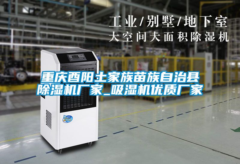 重慶酉陽土家族苗族自治縣除濕機(jī)廠家_吸濕機(jī)優(yōu)質(zhì)廠家