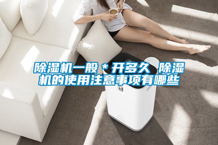 除濕機(jī)一般＊開(kāi)多久 除濕機(jī)的使用注意事項(xiàng)有哪些