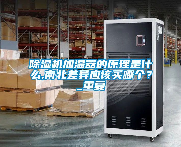 除濕機(jī)加濕器的原理是什么,南北差異應(yīng)該買哪個(gè)？_重復(fù)