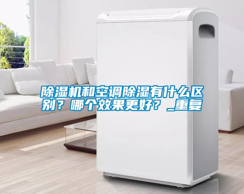 除濕機(jī)和空調(diào)除濕有什么區(qū)別？哪個效果更好？_重復(fù)