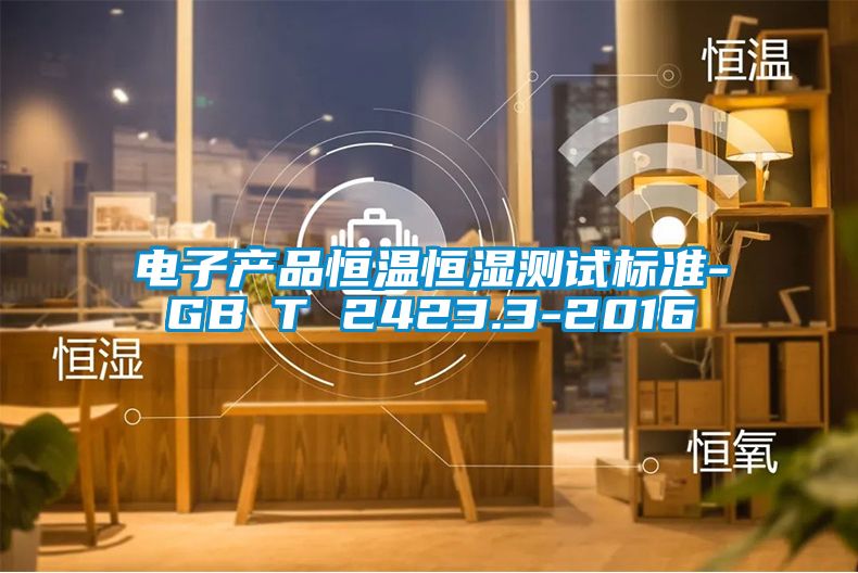 電子產(chǎn)品恒溫恒濕測試標準-GB∕T 2423.3-2016