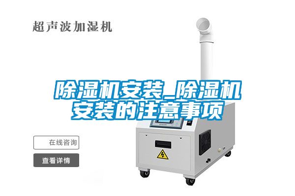 除濕機(jī)安裝_除濕機(jī)安裝的注意事項(xiàng)