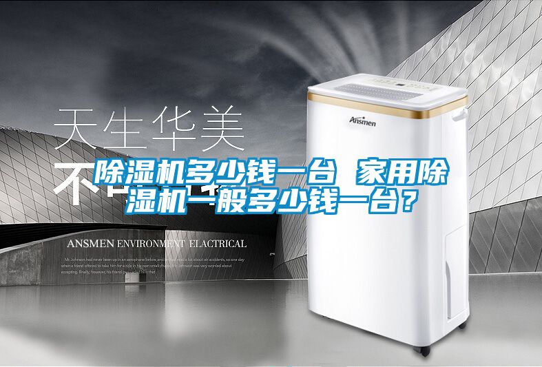 除濕機多少錢一臺 家用除濕機一般多少錢一臺？