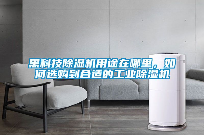 黑科技除濕機用途在哪里，如何選購到合適的工業除濕機