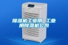 除濕機(jī)工業(yè)用 工業(yè)用除濕機(jī)公司